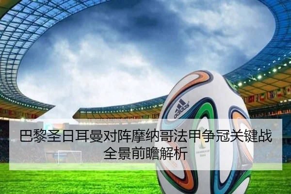 巴黎圣日耳曼对阵摩纳哥法甲争冠关键战全景前瞻解析