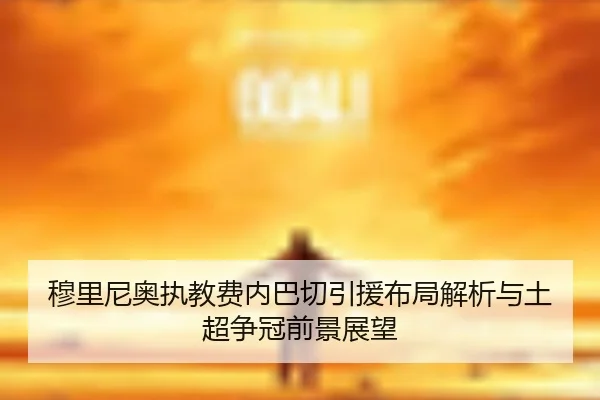 穆里尼奥执教费内巴切引援布局解析与土超争冠前景展望