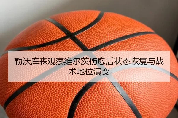 勒沃库森观察维尔茨伤愈后状态恢复与战术地位演变
