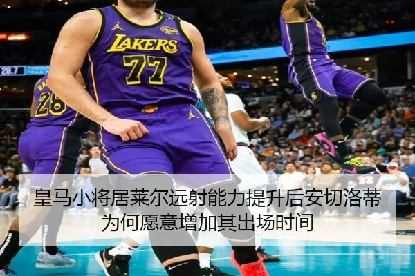 皇马小将居莱尔远射能力提升后安切洛蒂为何愿意增加其出场时间