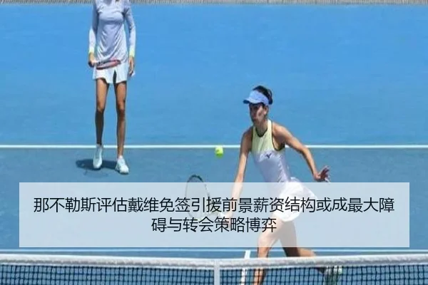 那不勒斯评估戴维免签引援前景薪资结构或成最大障碍与转会策略博弈