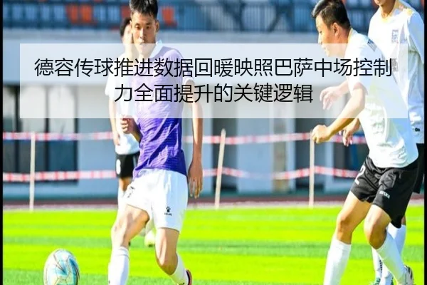 德容传球推进数据回暖映照巴萨中场控制力全面提升的关键逻辑